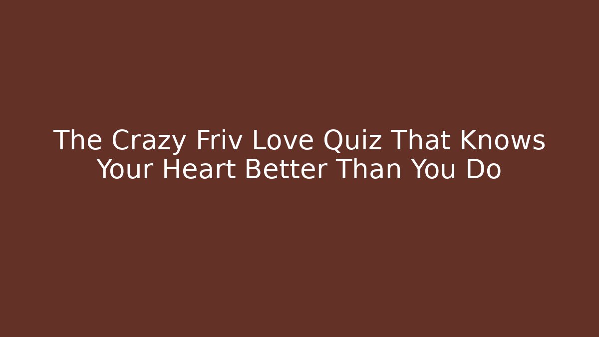 The Crazy Friv Love Quiz That Knows Your Heart Better Than You Do