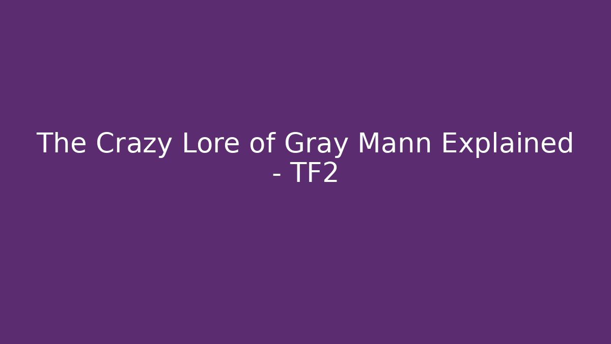 The Crazy Lore of Gray Mann Explained - TF2