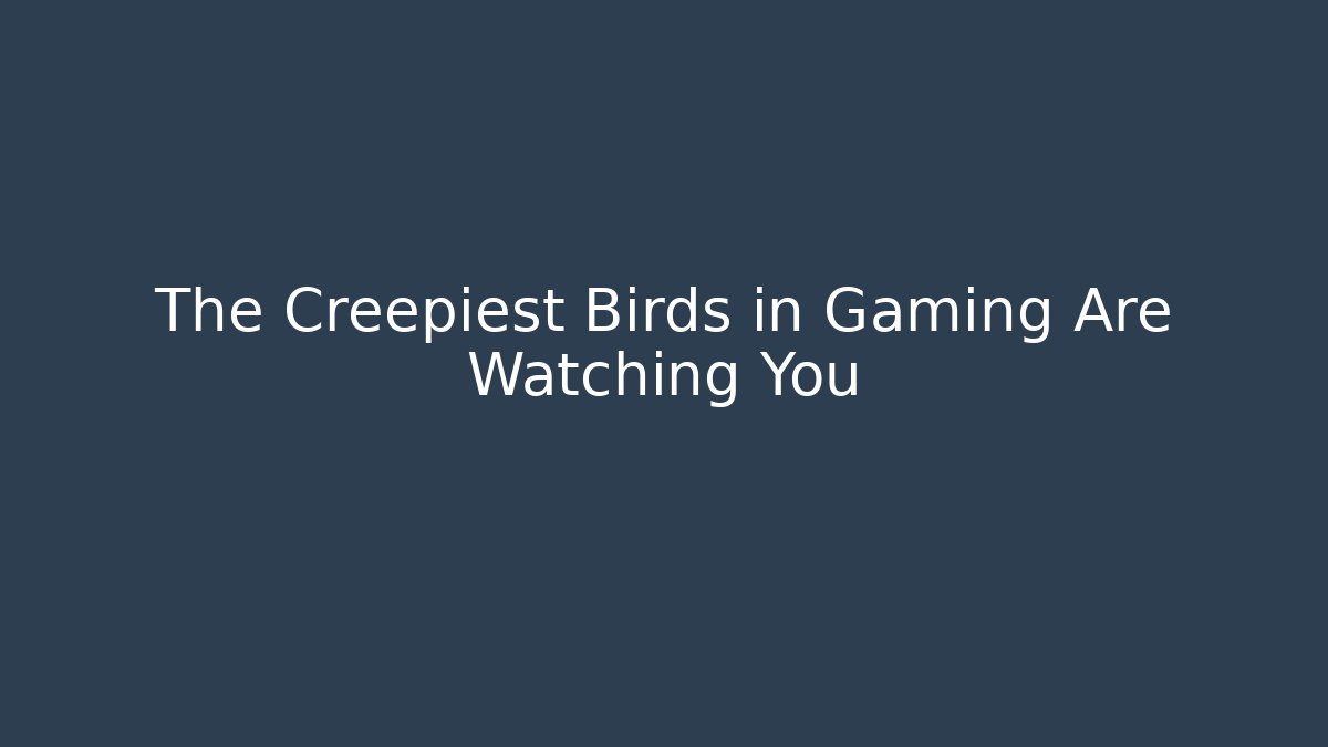 The Creepiest Birds in Gaming Are Watching You