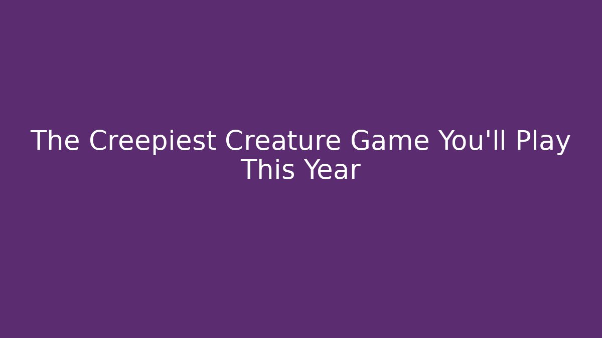 The Creepiest Creature Game You'll Play This Year