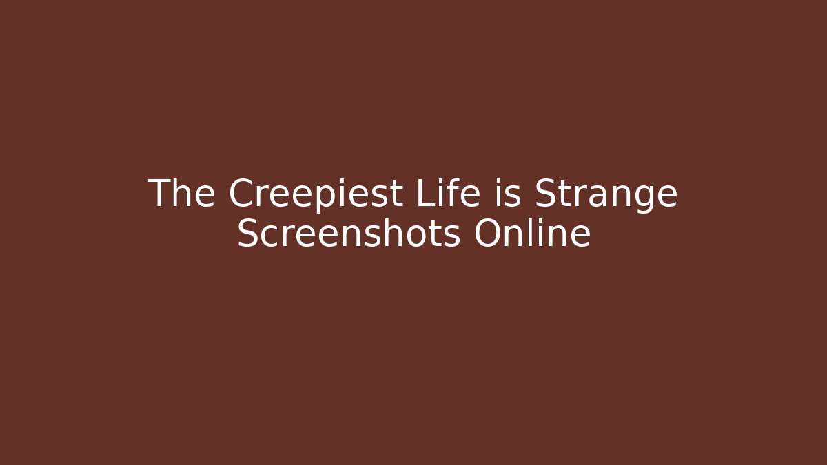 The Creepiest Life is Strange Screenshots Online