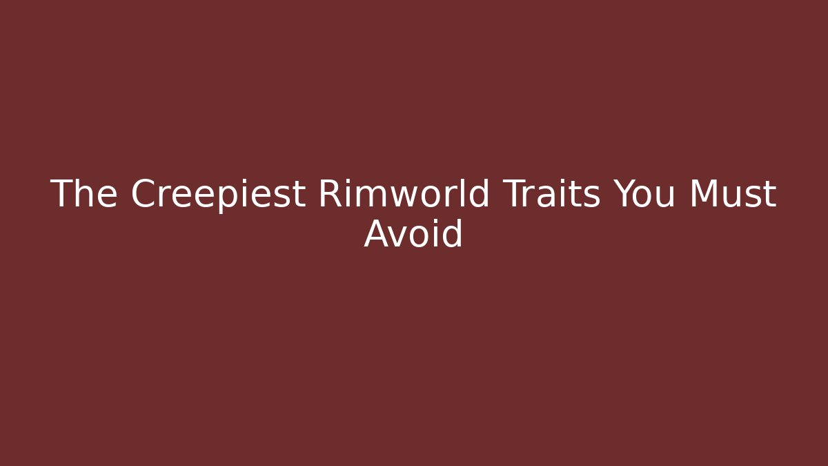 The Creepiest Rimworld Traits You Must Avoid