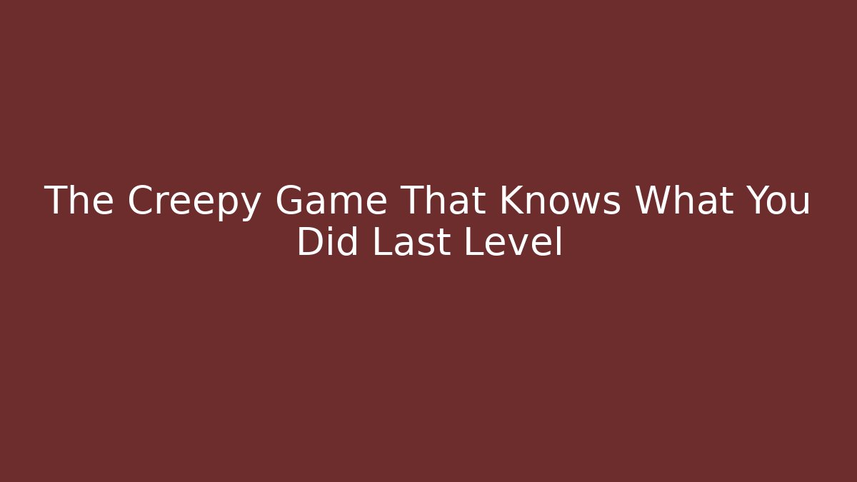 The Creepy Game That Knows What You Did Last Level
