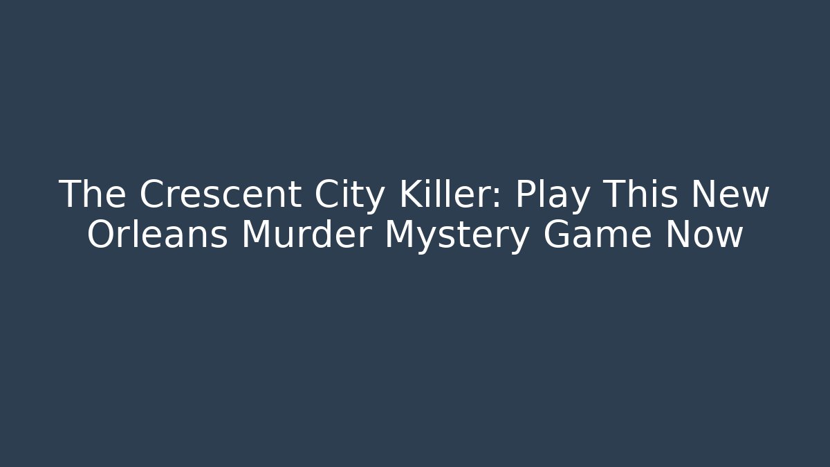 The Crescent City Killer: Play This New Orleans Murder Mystery Game Now
