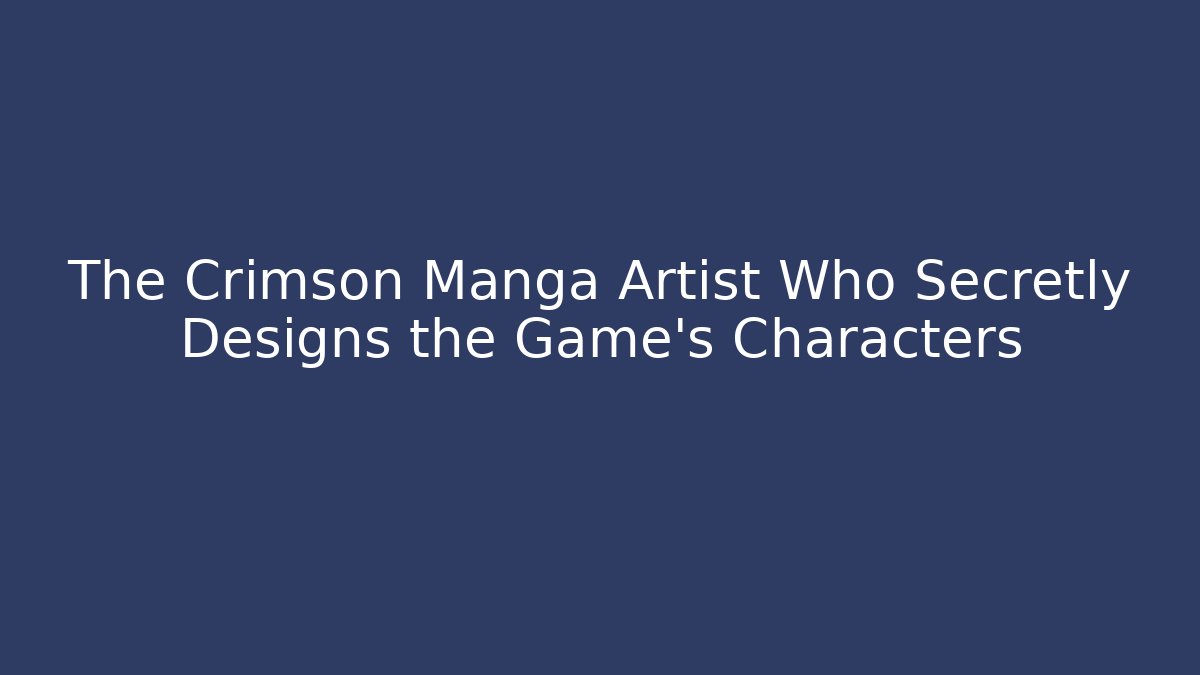 The Crimson Manga Artist Who Secretly Designs the Game's Characters