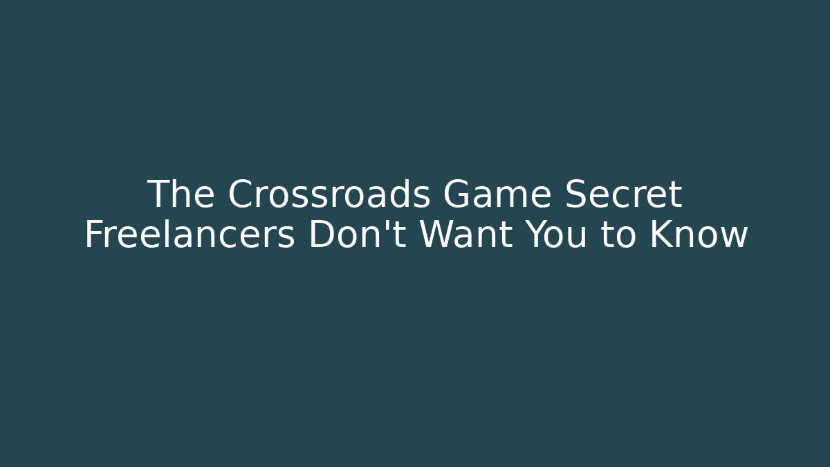 The Crossroads Game Secret Freelancers Don’t Want You to Know