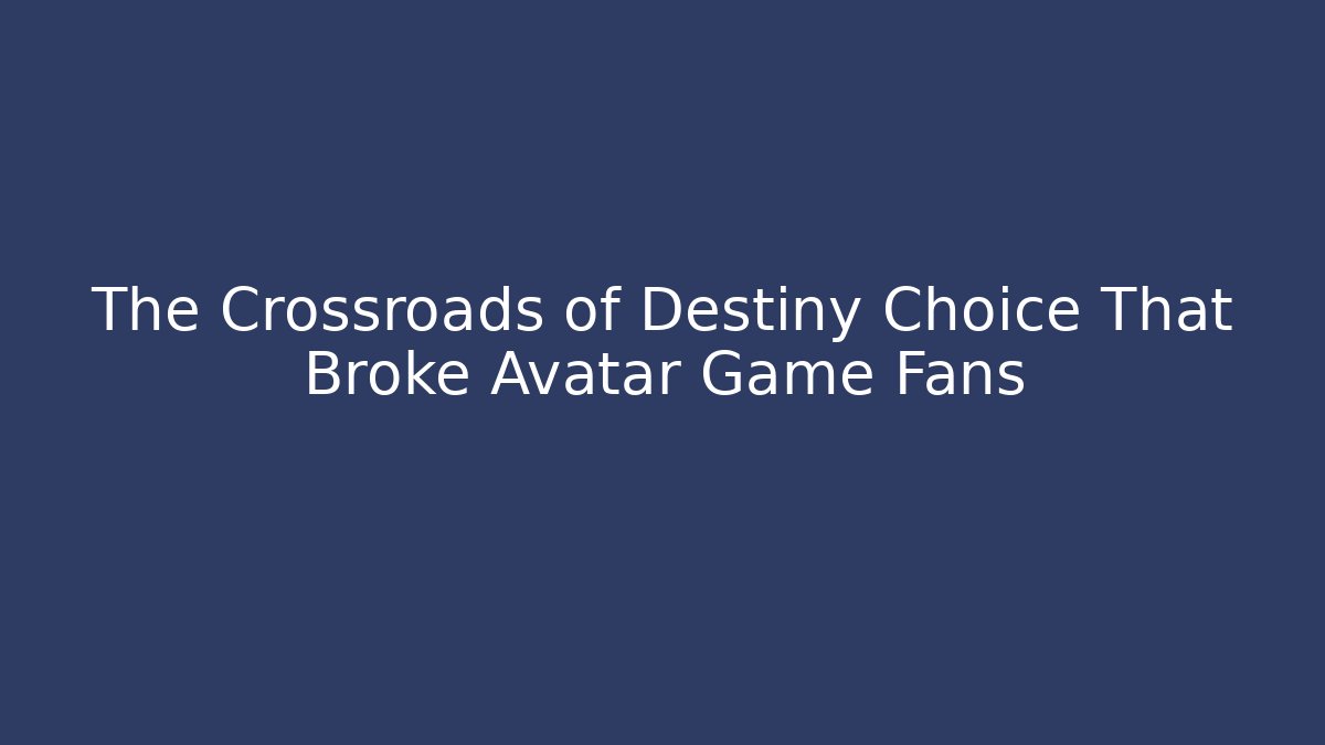 The Crossroads of Destiny Choice That Broke Avatar Game Fans