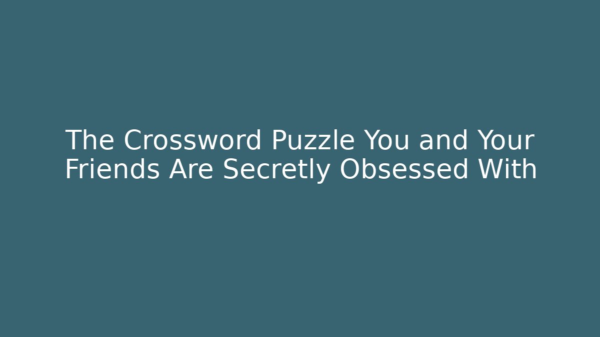 The Crossword Puzzle You and Your Friends Are Secretly Obsessed With