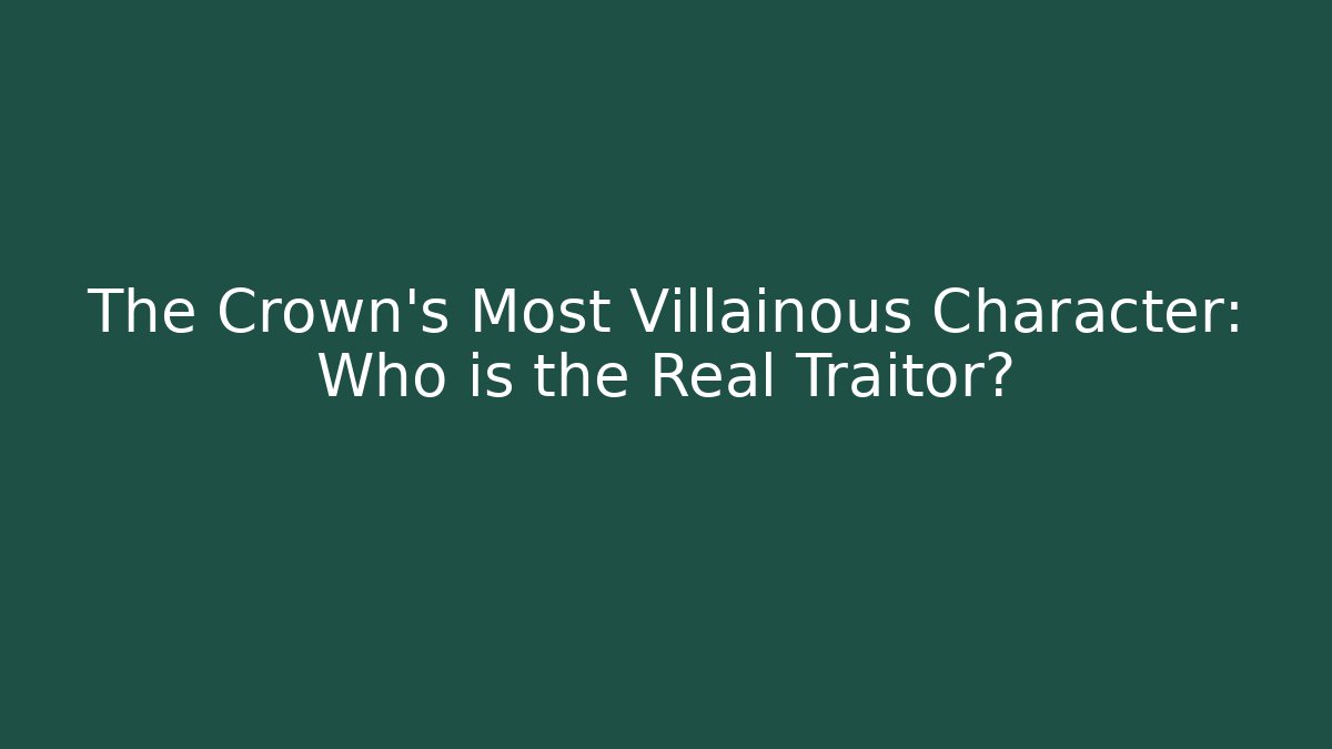 The Crown's Most Villainous Character: Who is the Real Traitor?