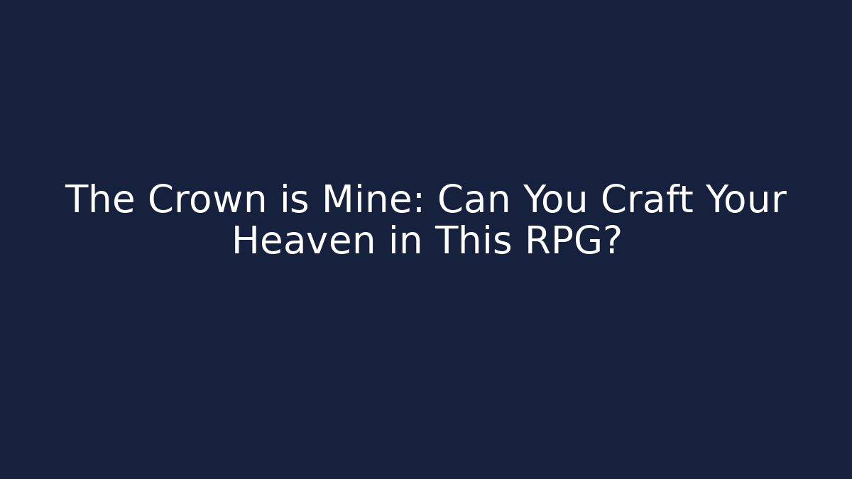The Crown is Mine: Can You Craft Your Heaven in This RPG?
