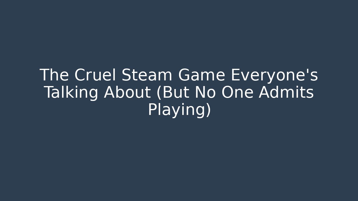 The Cruel Steam Game Everyone's Talking About (But No One Admits Playing)