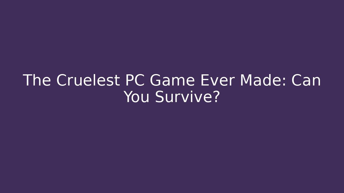 The Cruelest PC Game Ever Made: Can You Survive?