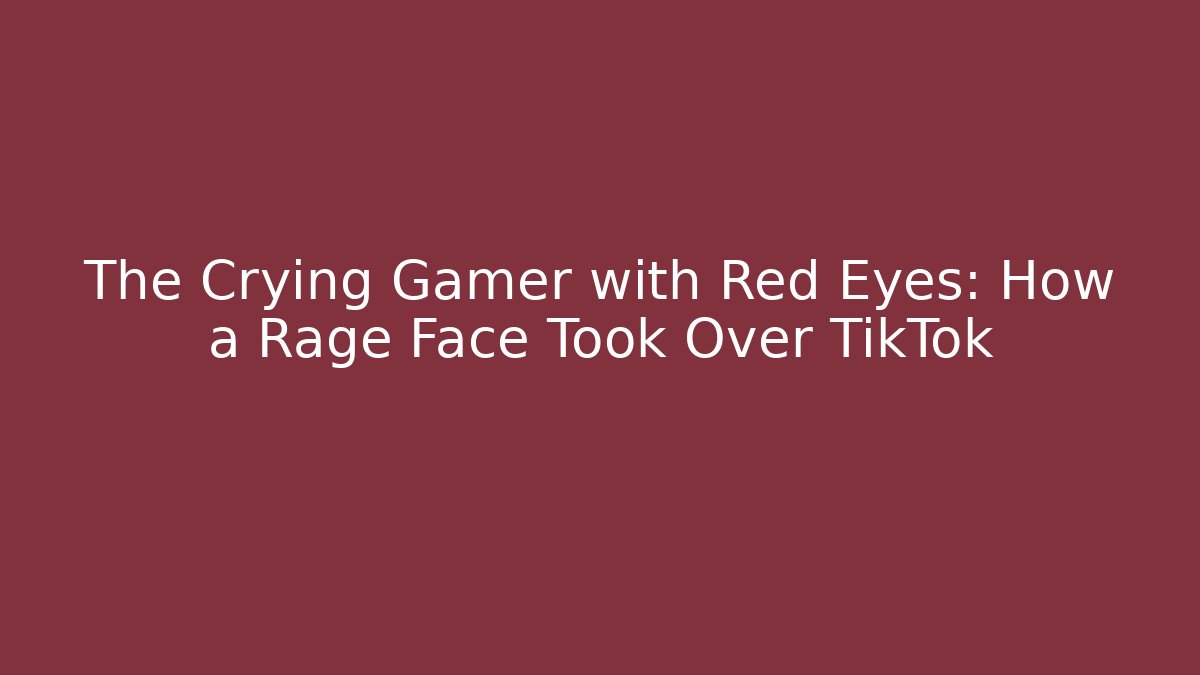 The Crying Gamer with Red Eyes: How a Rage Face Took Over TikTok