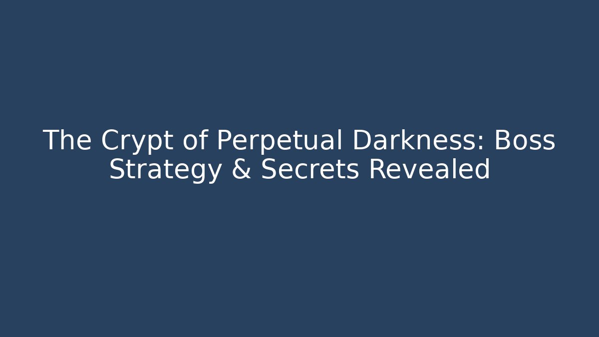 The Crypt of Perpetual Darkness: Boss Strategy & Secrets Revealed