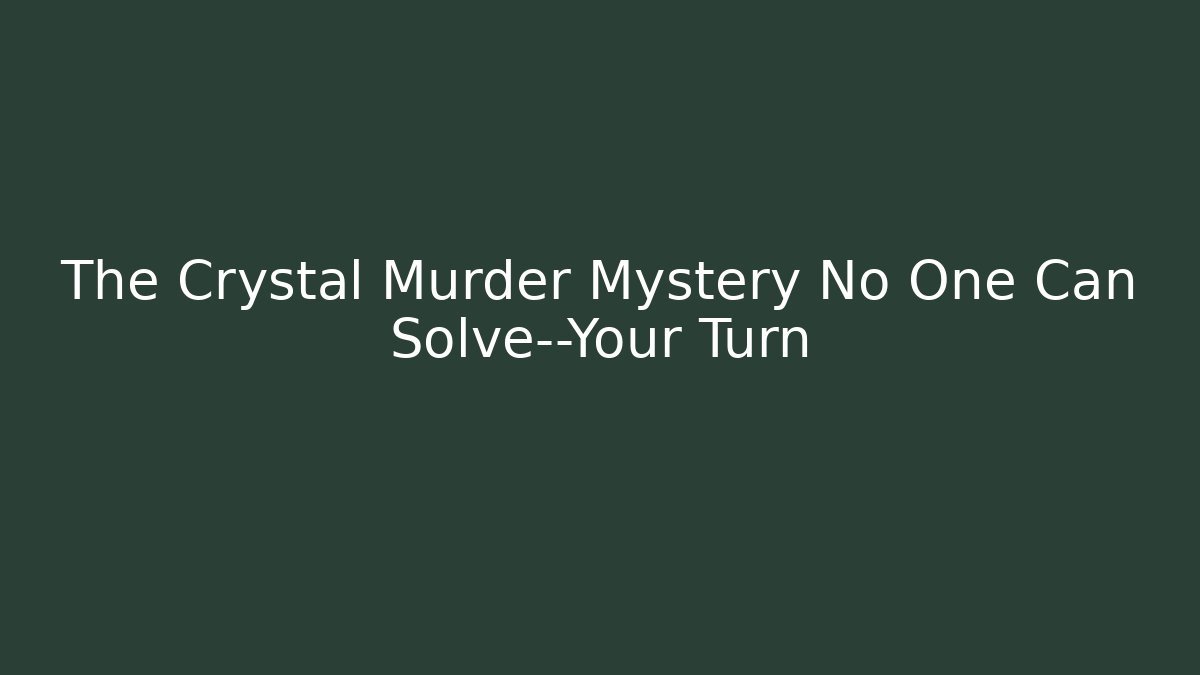 The Crystal Murder Mystery No One Can Solve—Your Turn