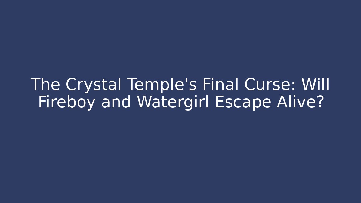 The Crystal Temple's Final Curse: Will Fireboy and Watergirl Escape Alive?