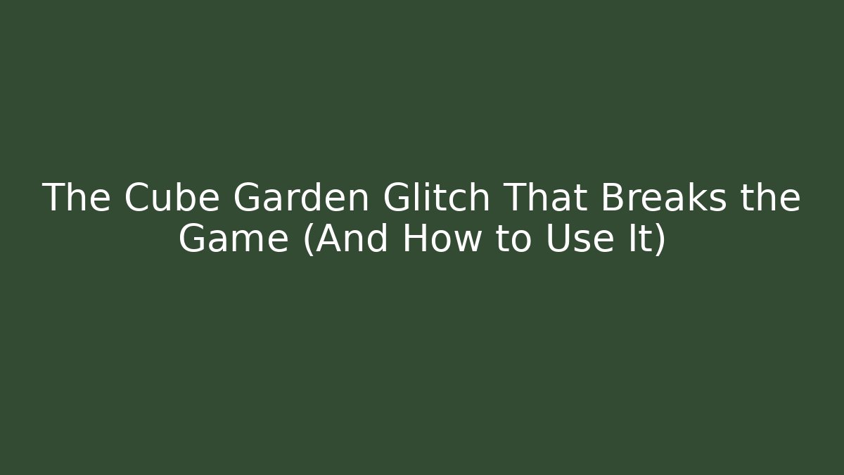 The Cube Garden Glitch That Breaks the Game (And How to Use It)