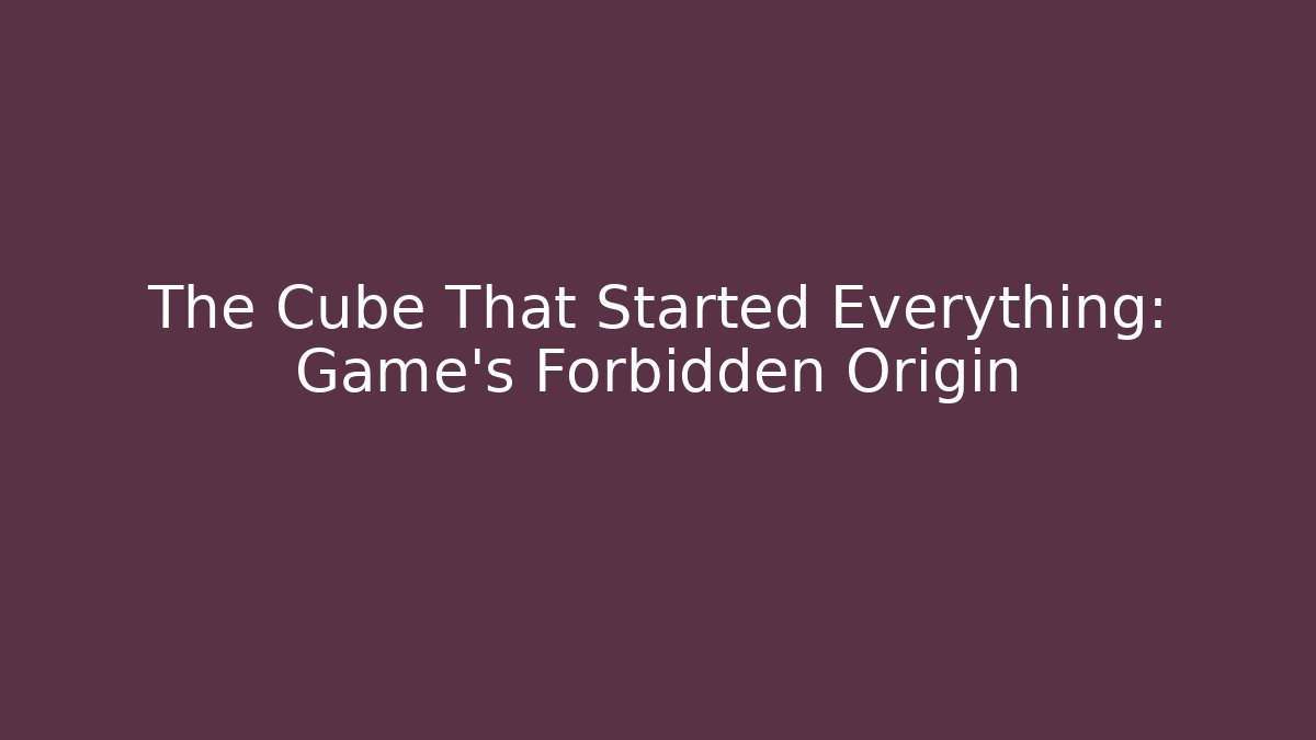 The Cube That Started Everything: Game's Forbidden Origin