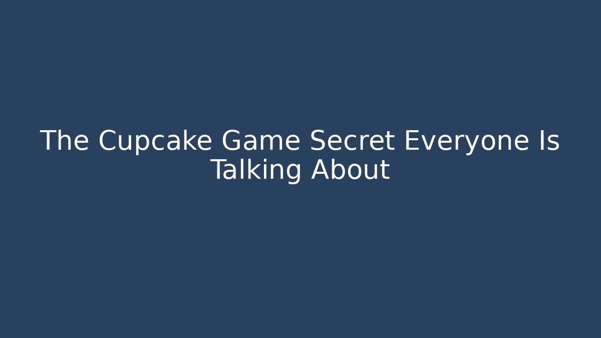 The Cupcake Game Secret Everyone Is Talking About