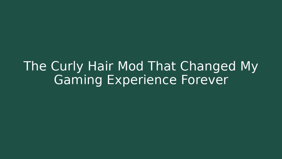 The Curly Hair Mod That Changed My Gaming Experience Forever