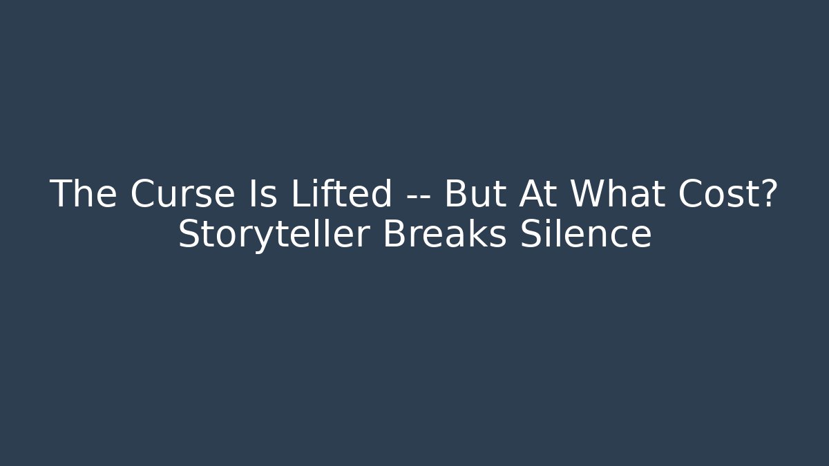 The Curse Is Lifted — But At What Cost? Storyteller Breaks Silence