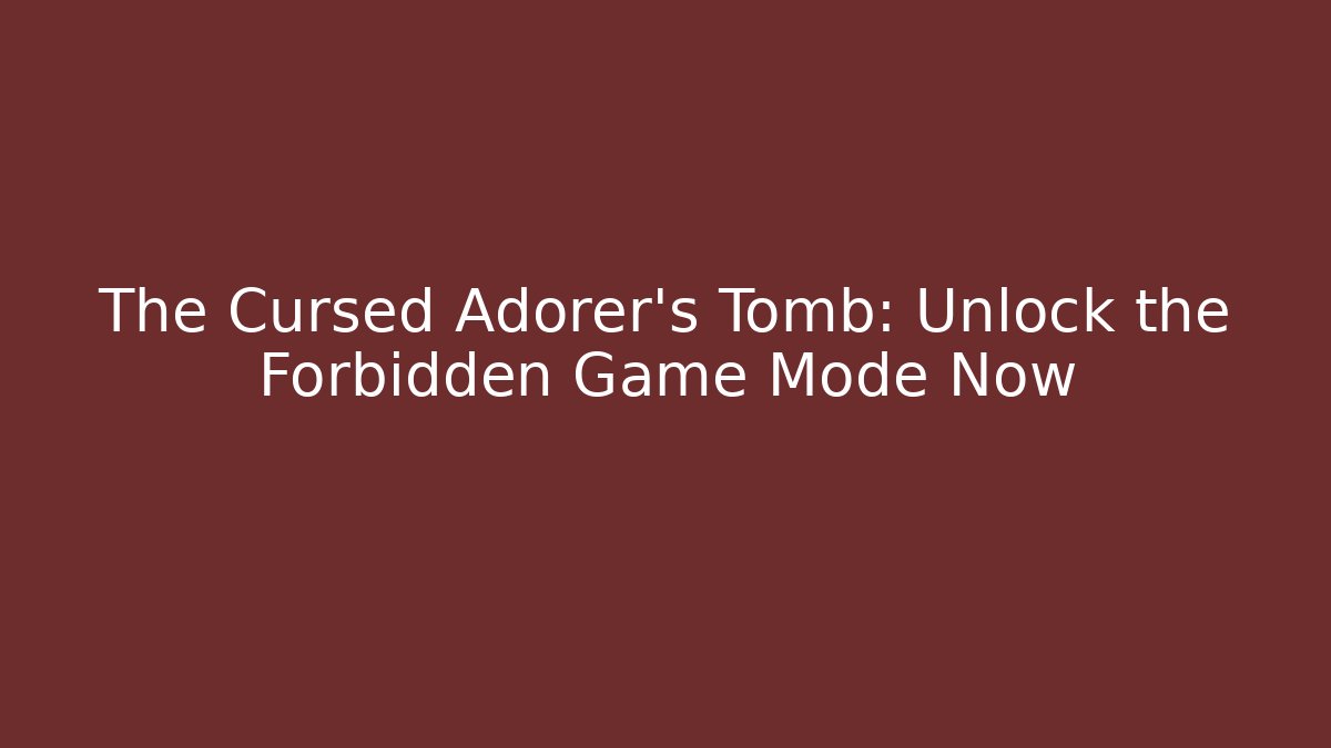The Cursed Adorer's Tomb: Unlock the Forbidden Game Mode Now