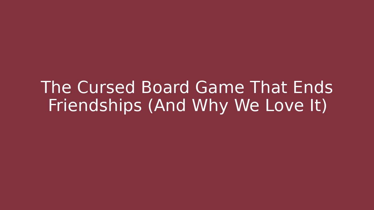 The Cursed Board Game That Ends Friendships (And Why We Love It)
