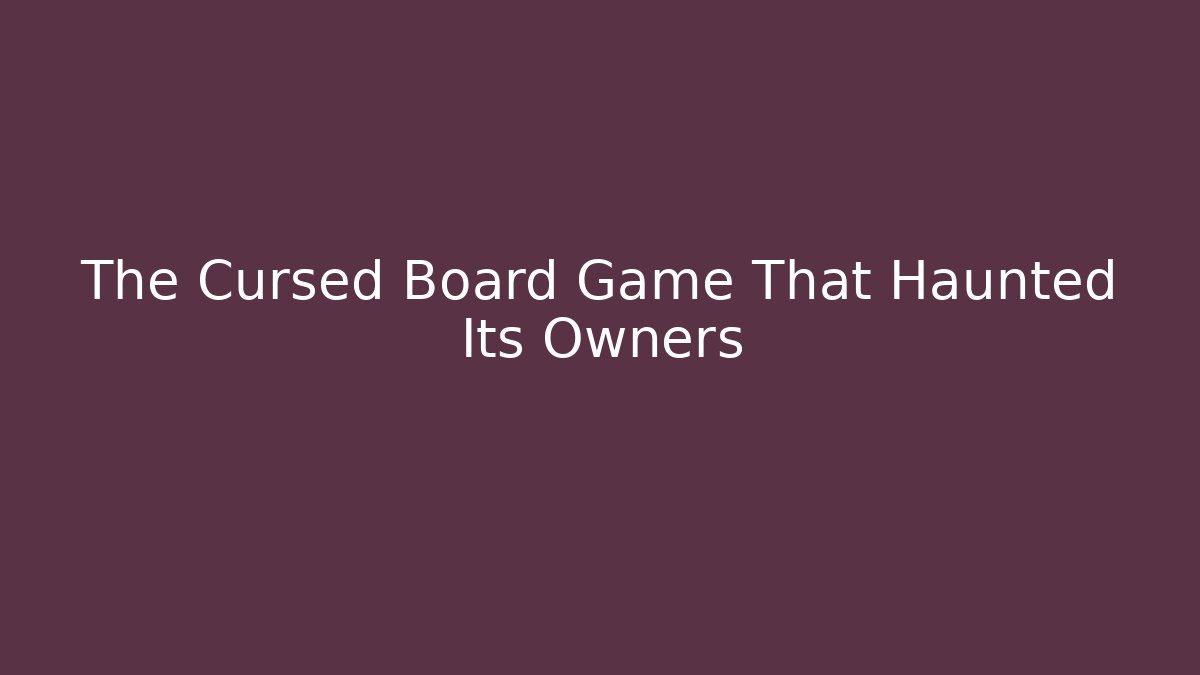 The Cursed Board Game That Haunted Its Owners
