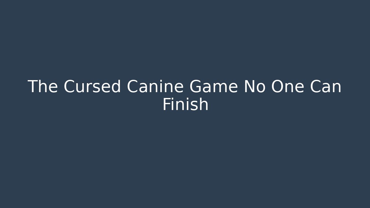 The Cursed Canine Game No One Can Finish