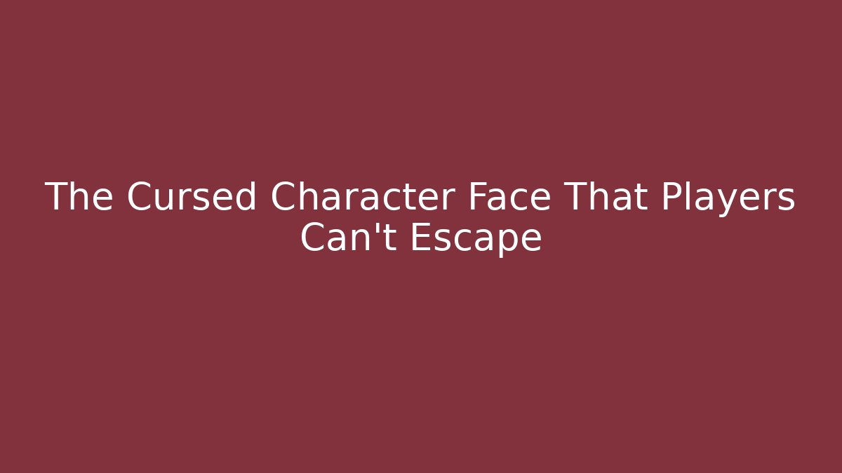 The Cursed Character Face That Players Can't Escape