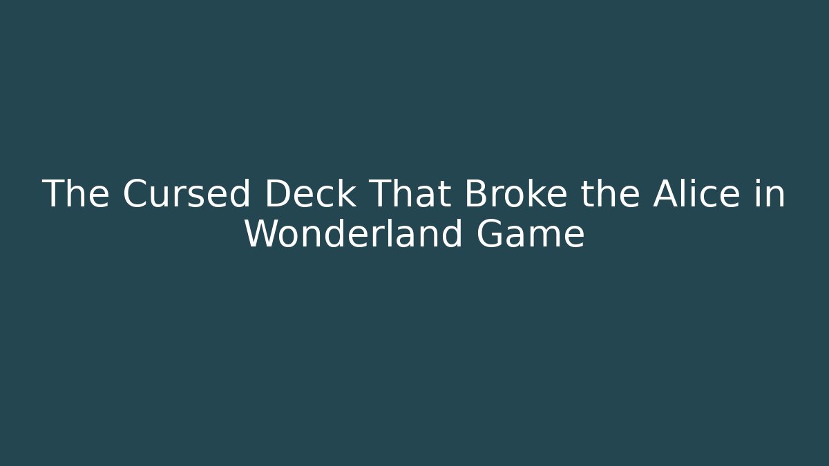 The Cursed Deck That Broke the Alice in Wonderland Game