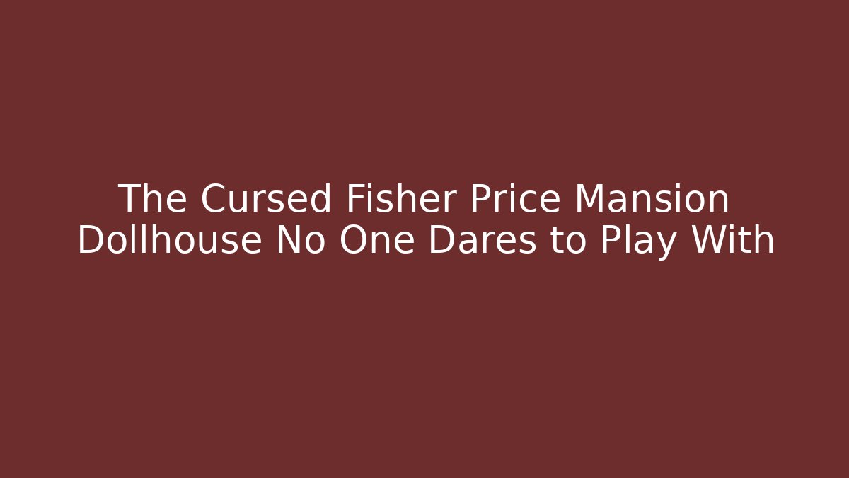 The Cursed Fisher Price Mansion Dollhouse No One Dares to Play With