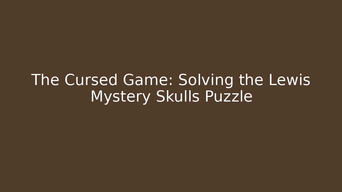 The Cursed Game: Solving the Lewis Mystery Skulls Puzzle