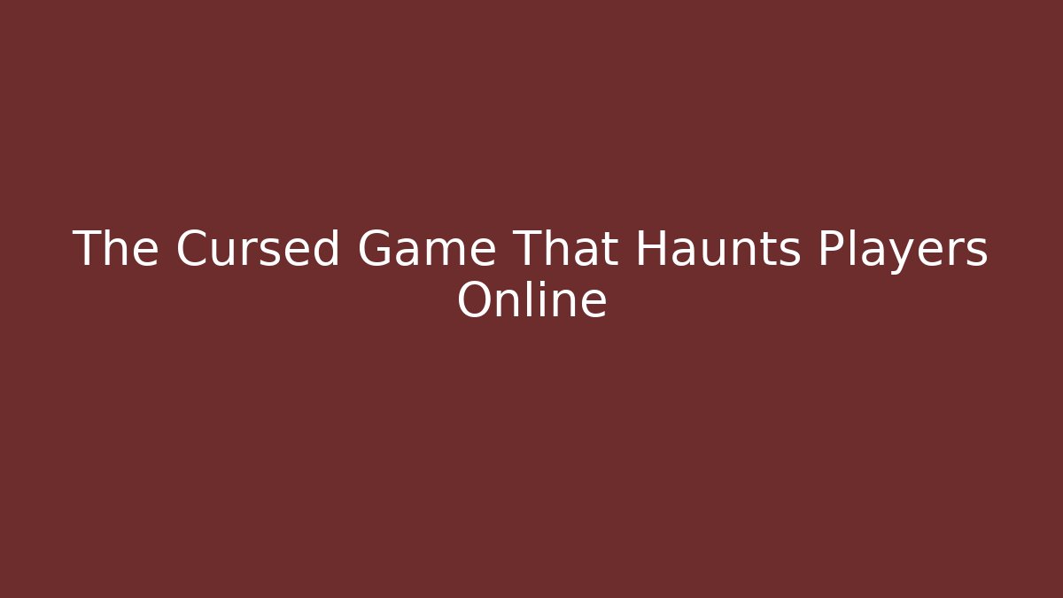 The Cursed Game That Haunts Players Online