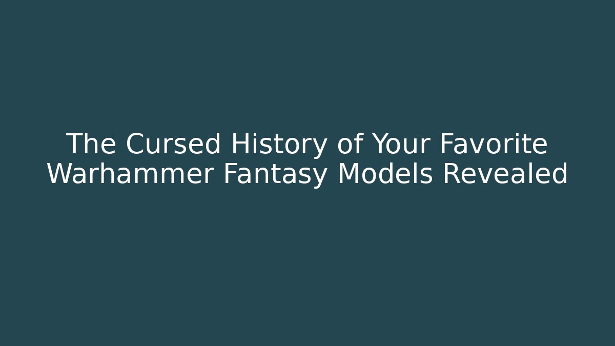 The Cursed History of Your Favorite Warhammer Fantasy Models Revealed