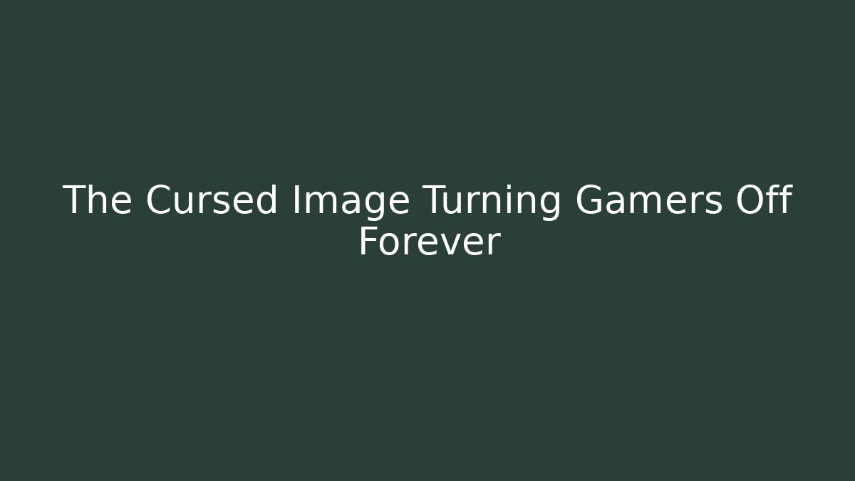 The Cursed Image Turning Gamers Off Forever