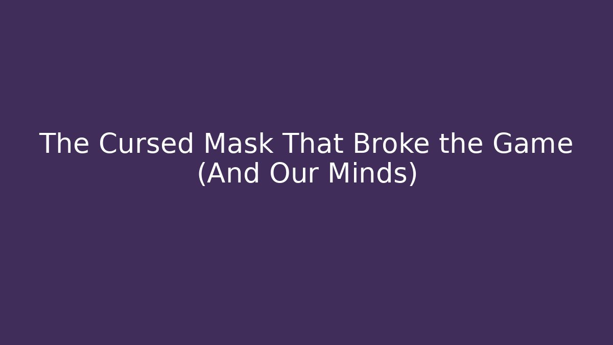 The Cursed Mask That Broke the Game (And Our Minds)