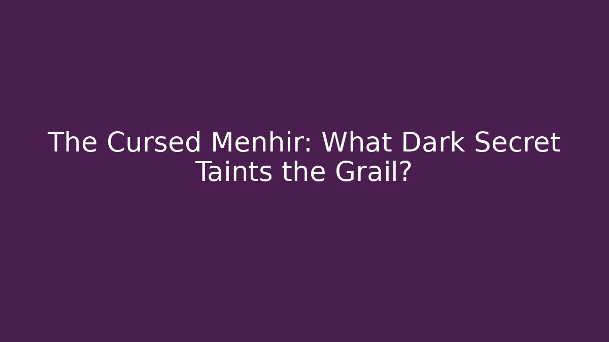 The Cursed Menhir: What Dark Secret Taints the Grail?