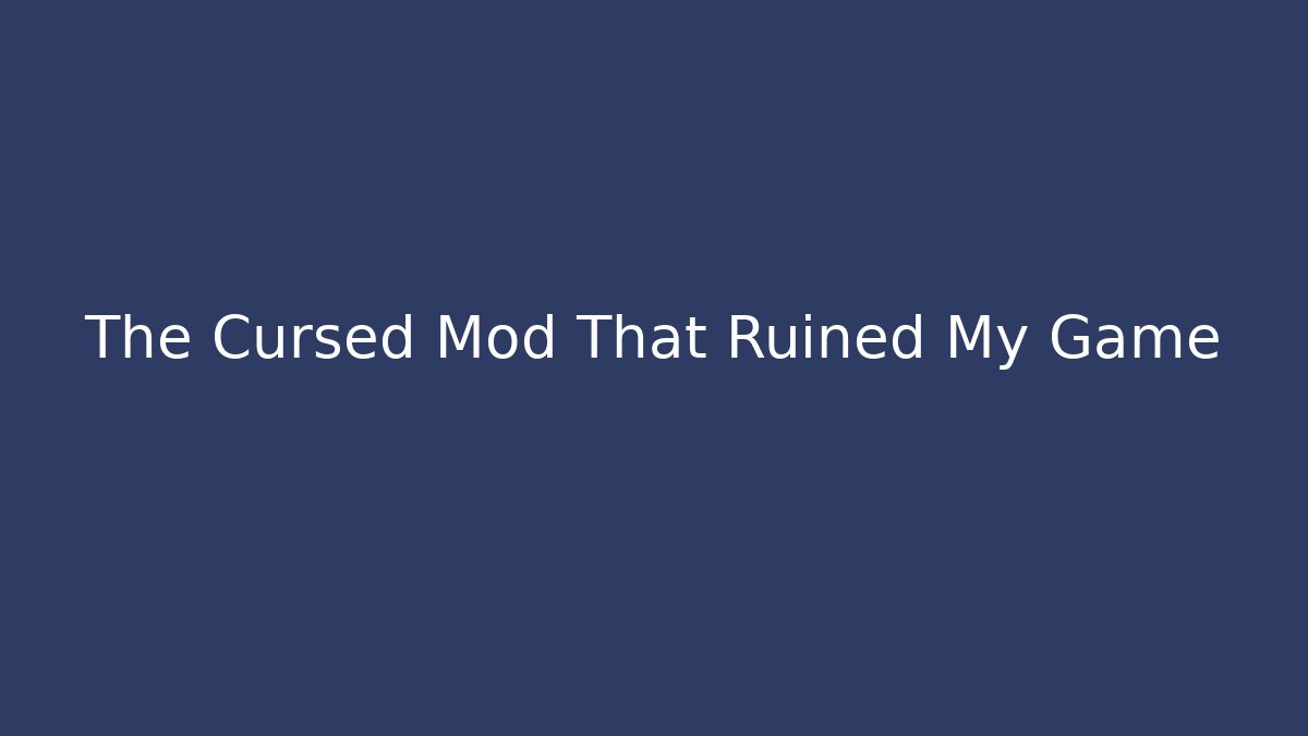 The Cursed Mod That Ruined My Game