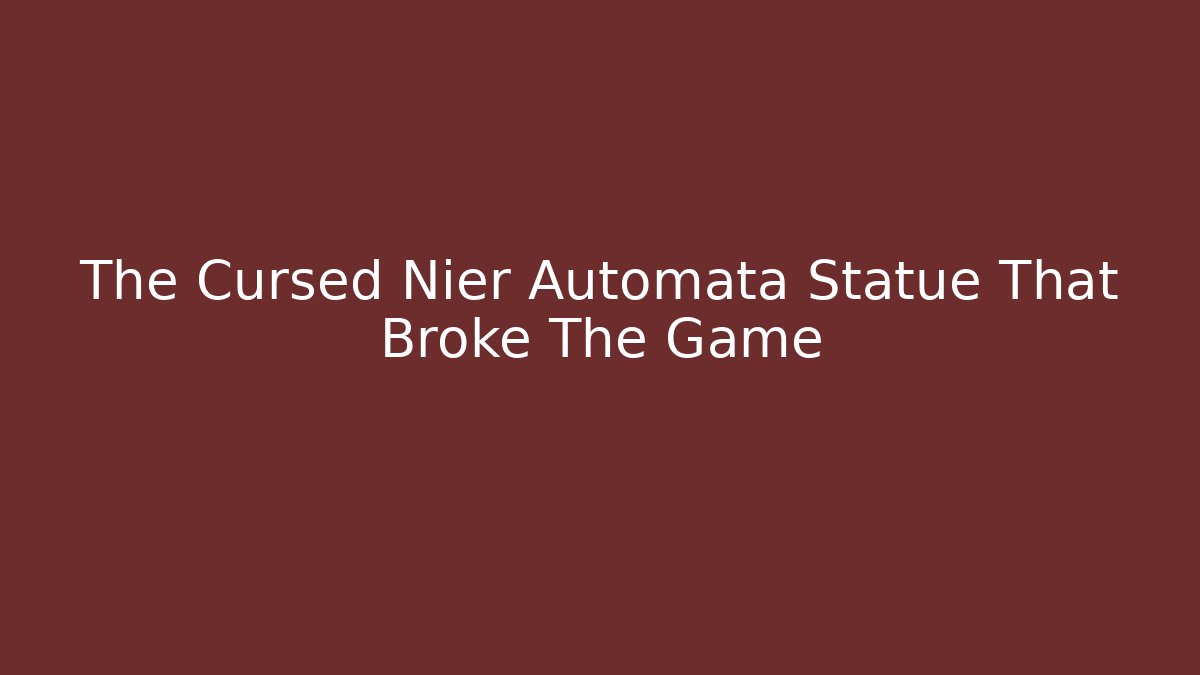 The Cursed Nier Automata Statue That Broke The Game
