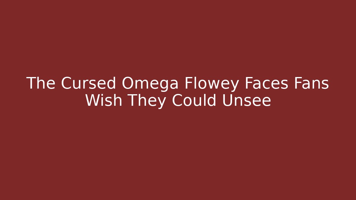 The Cursed Omega Flowey Faces Fans Wish They Could Unsee