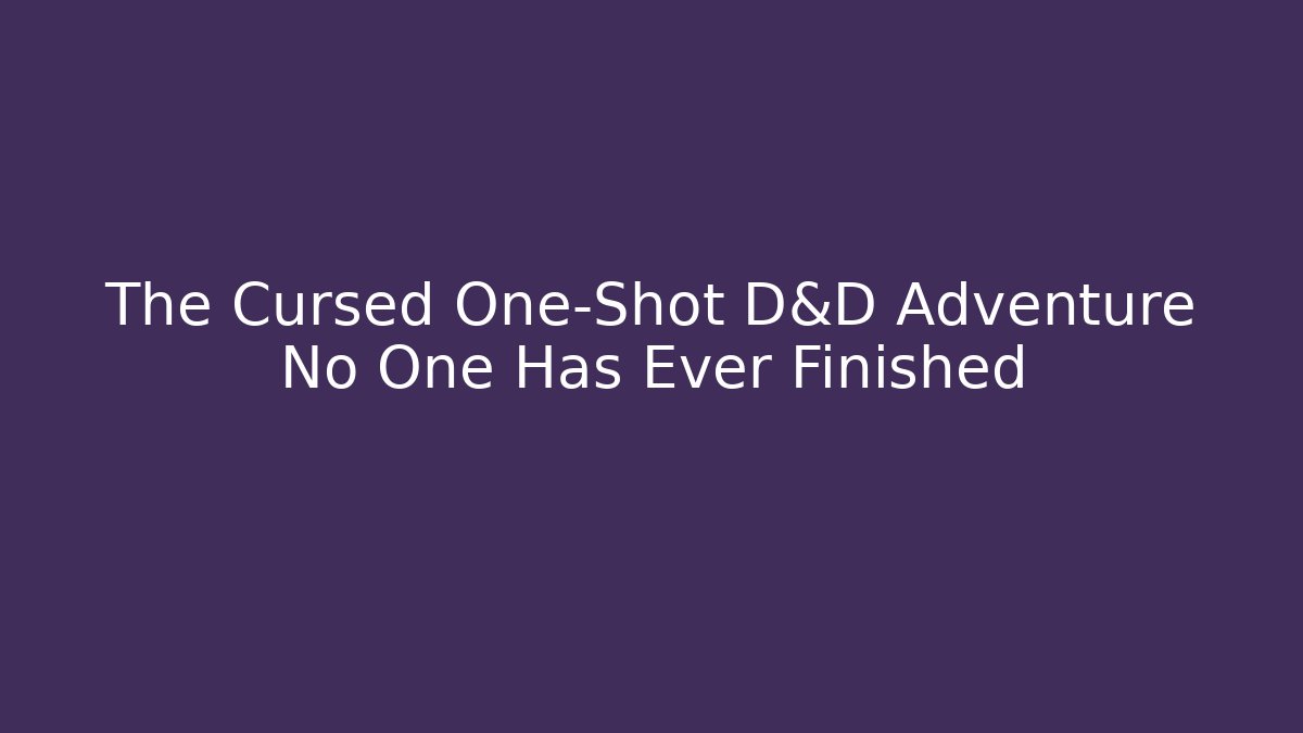 The Cursed One-Shot D&D Adventure No One Has Ever Finished