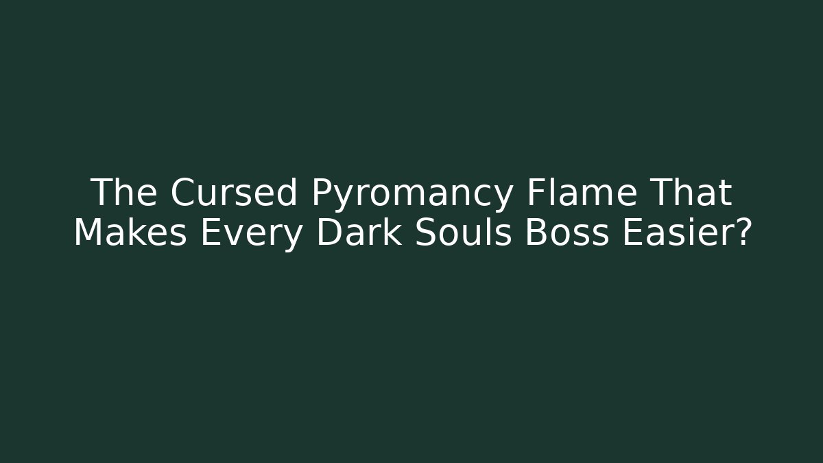 The Cursed Pyromancy Flame That Makes Every Dark Souls Boss Easier?
