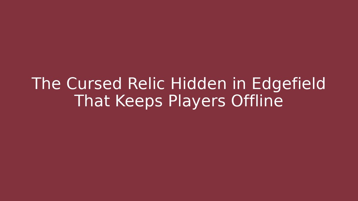 The Cursed Relic Hidden in Edgefield That Keeps Players Offline