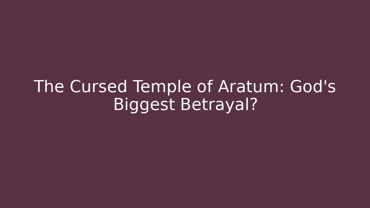 The Cursed Temple of Aratum: God's Biggest Betrayal?