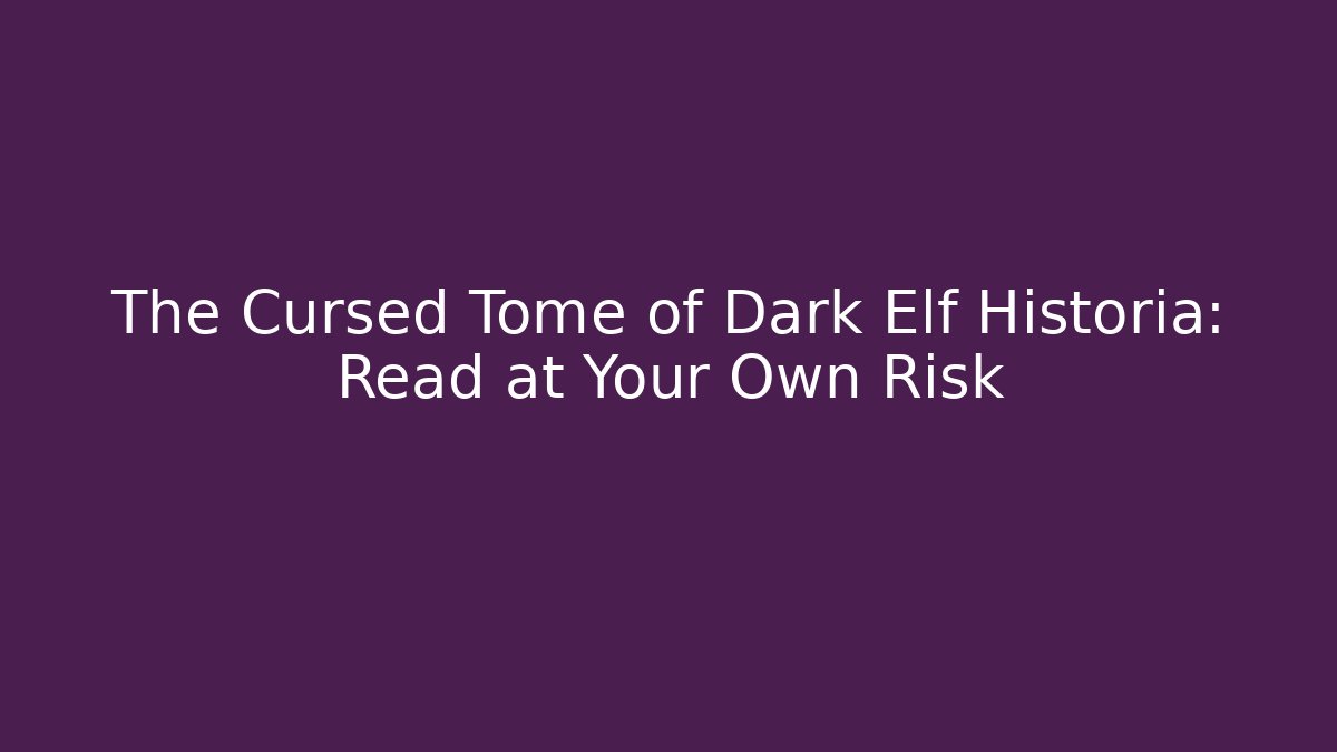 The Cursed Tome of Dark Elf Historia: Read at Your Own Risk