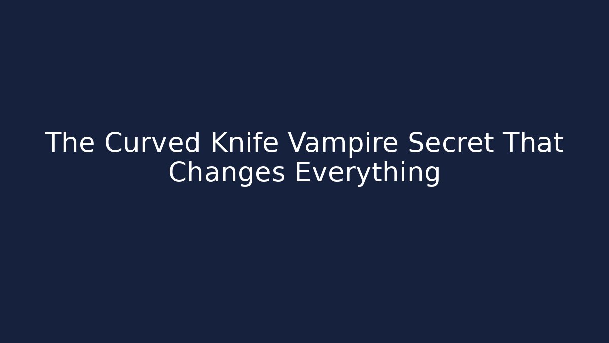 The Curved Knife Vampire Secret That Changes Everything
