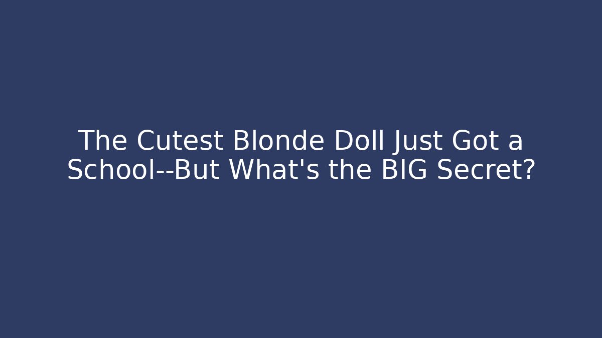 The Cutest Blonde Doll Just Got a School—But What's the BIG Secret?