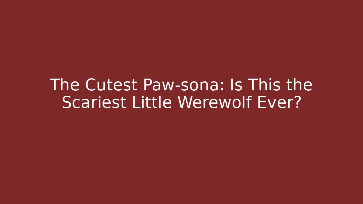 The Cutest Paw-sona: Is This the Scariest Little Werewolf Ever?