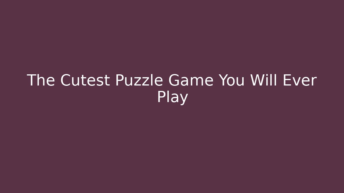 The Cutest Puzzle Game You Will Ever Play